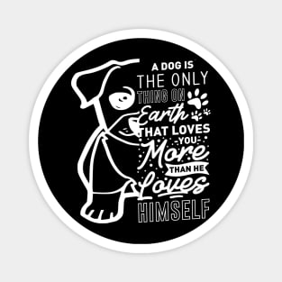 A dog is the only thing on the earth hat loves you more Magnet